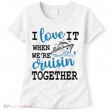 I Love It When WeRe Cruisin Together Women's T-Shirt