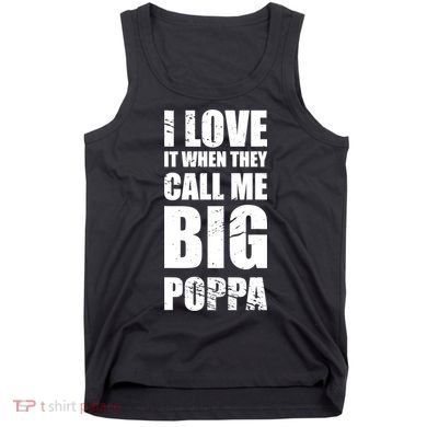 I Love It When They Call Me Big Poppa TShirt Father's Day TShirt Tank Top