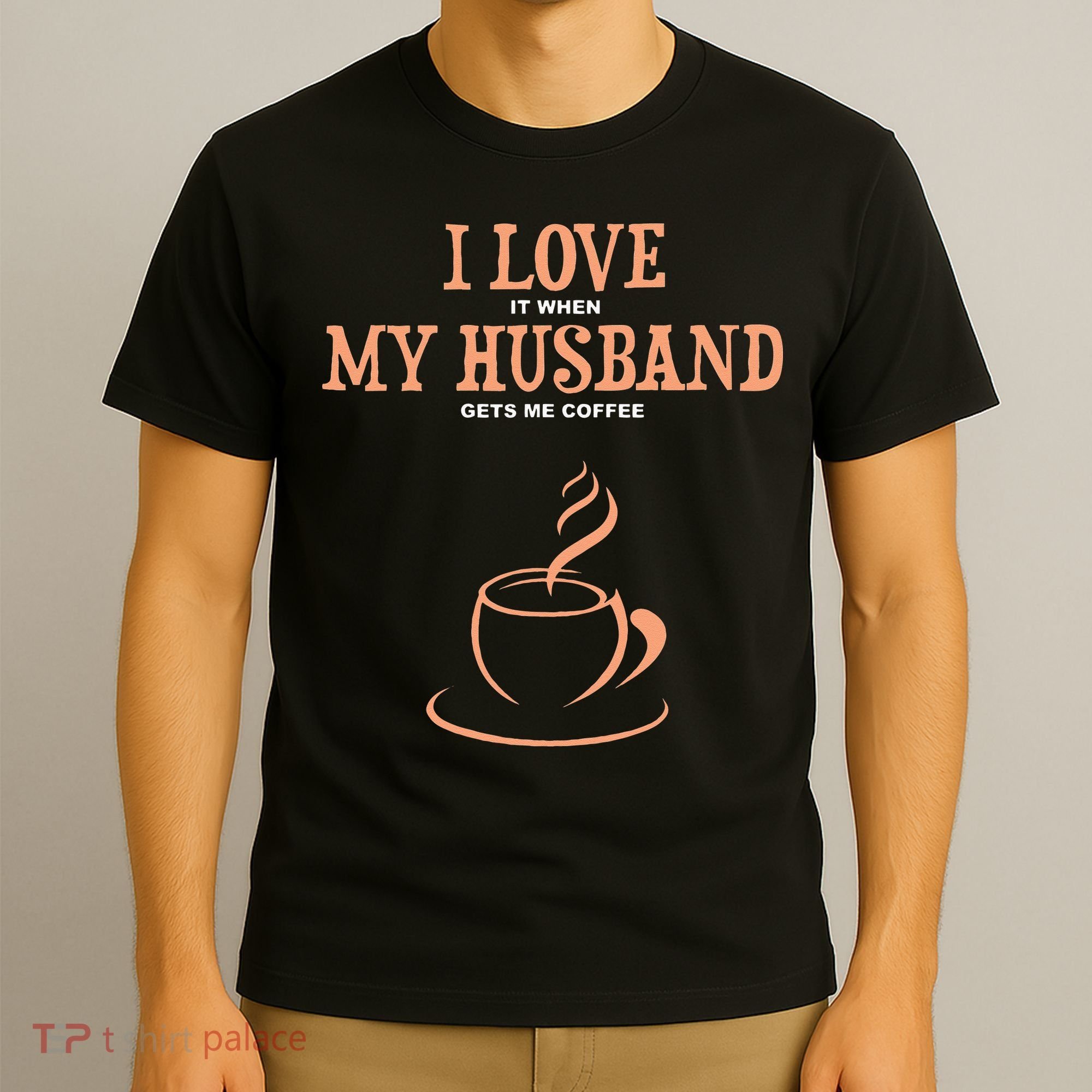 I Love It When My Husband Gets Me Coffee Funny Gift For Wife T-Shirt