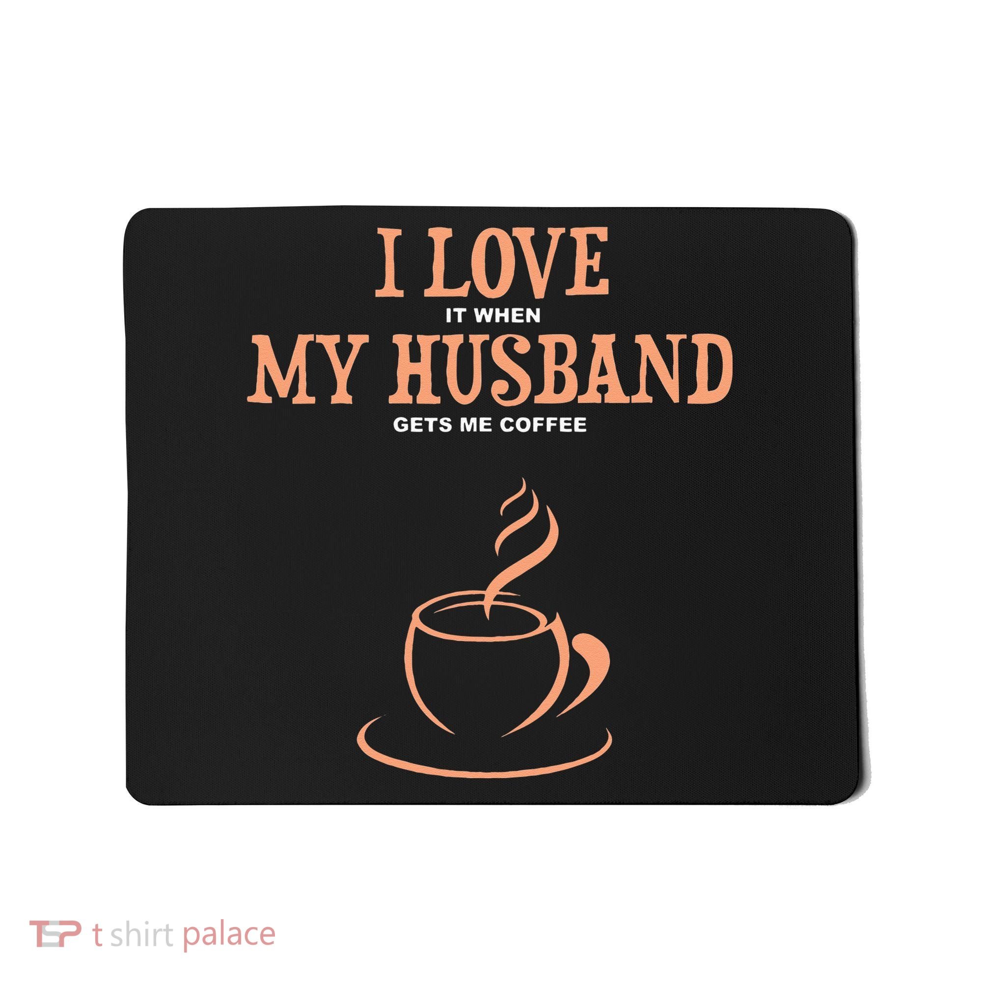 I Love It When My Husband Gets Me Coffee Funny Gift For Wife Mousepad