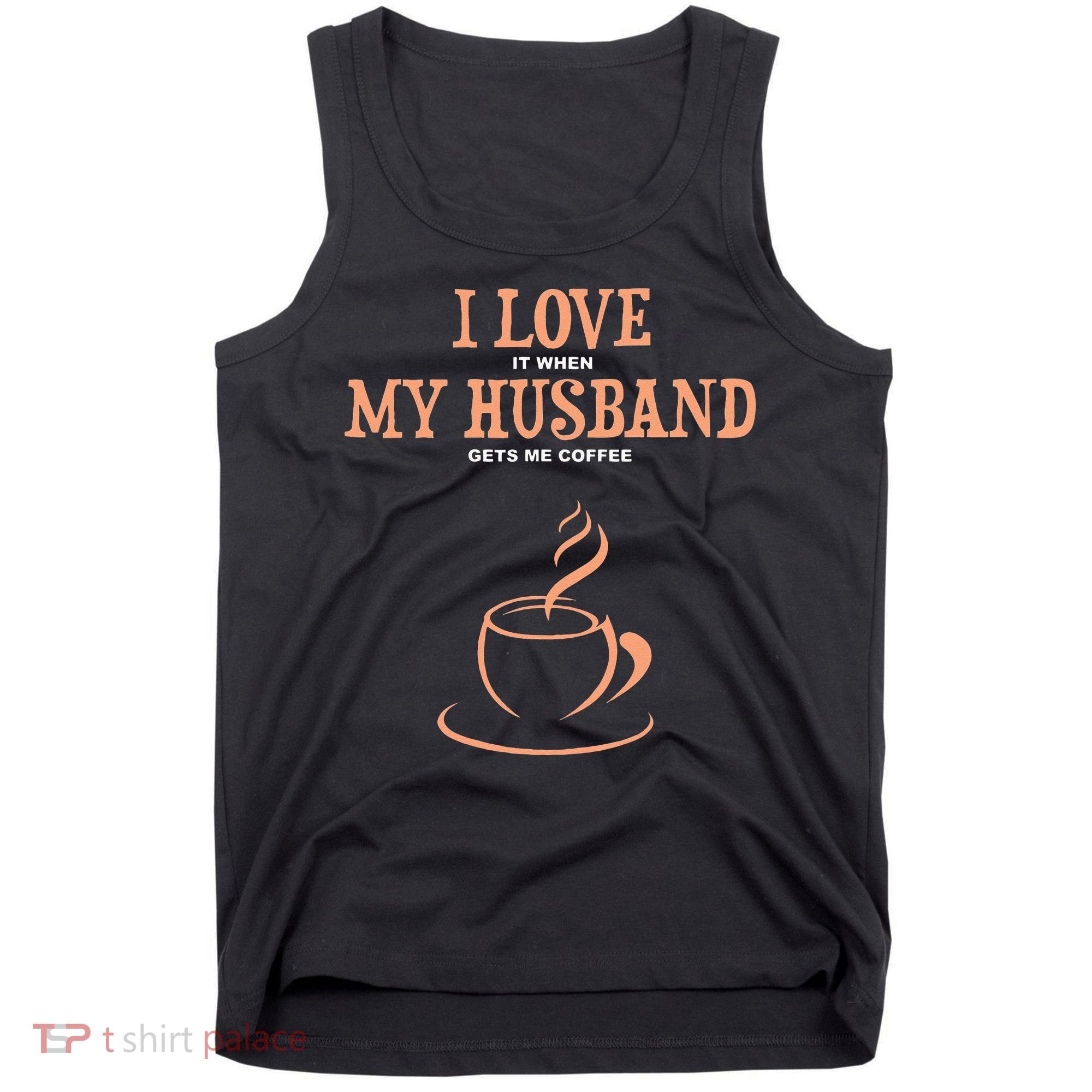 I Love It When My Husband Gets Me Coffee Funny Gift For Wife Tank Top