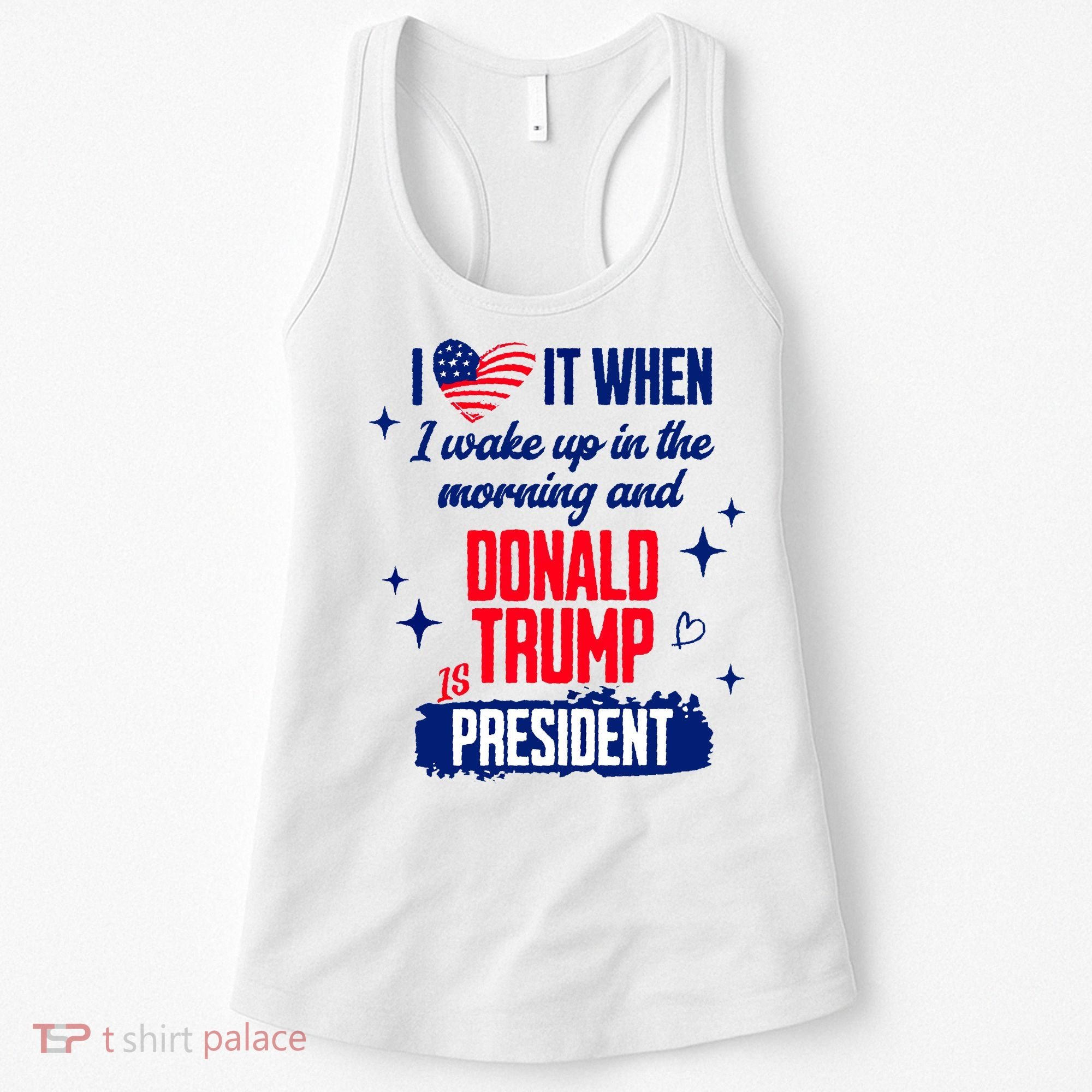 I Love It When I Wake Up In The Morning And Donald Trump Is President Women's Tank Top