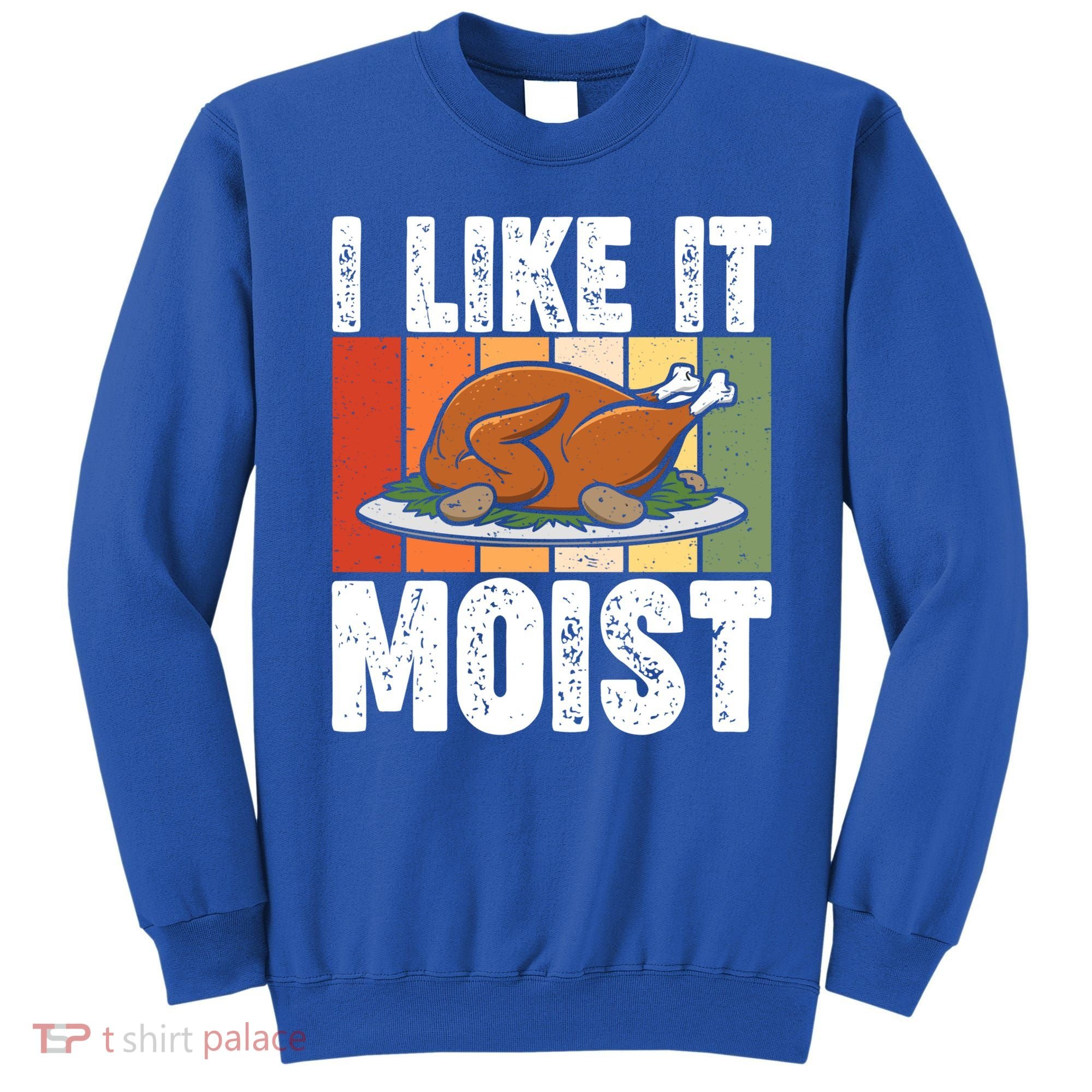 I Like It Moist Thanksgiving Costume Turkey Day Leg Day Gift Sweatshirt