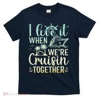 I Love It When We Are Cruisin Together Cruise Ship Lover T-Shirt thumb 0