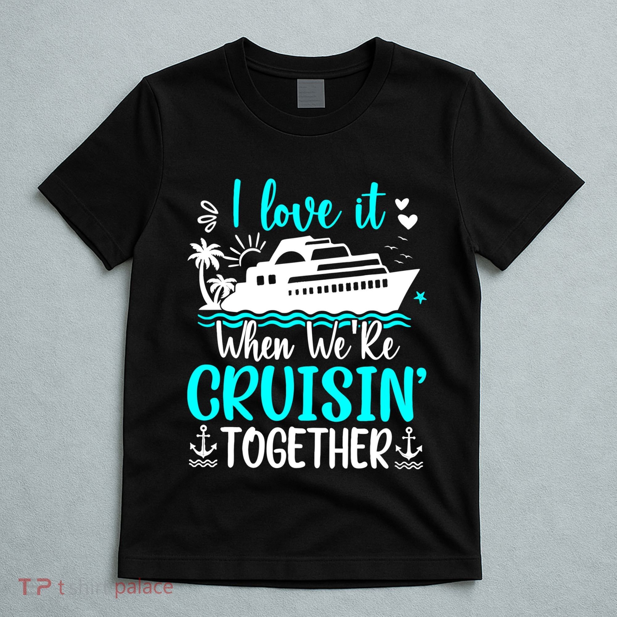 I Love It When We Are Cruisin Together Cruise Ship Lover T-Shirt