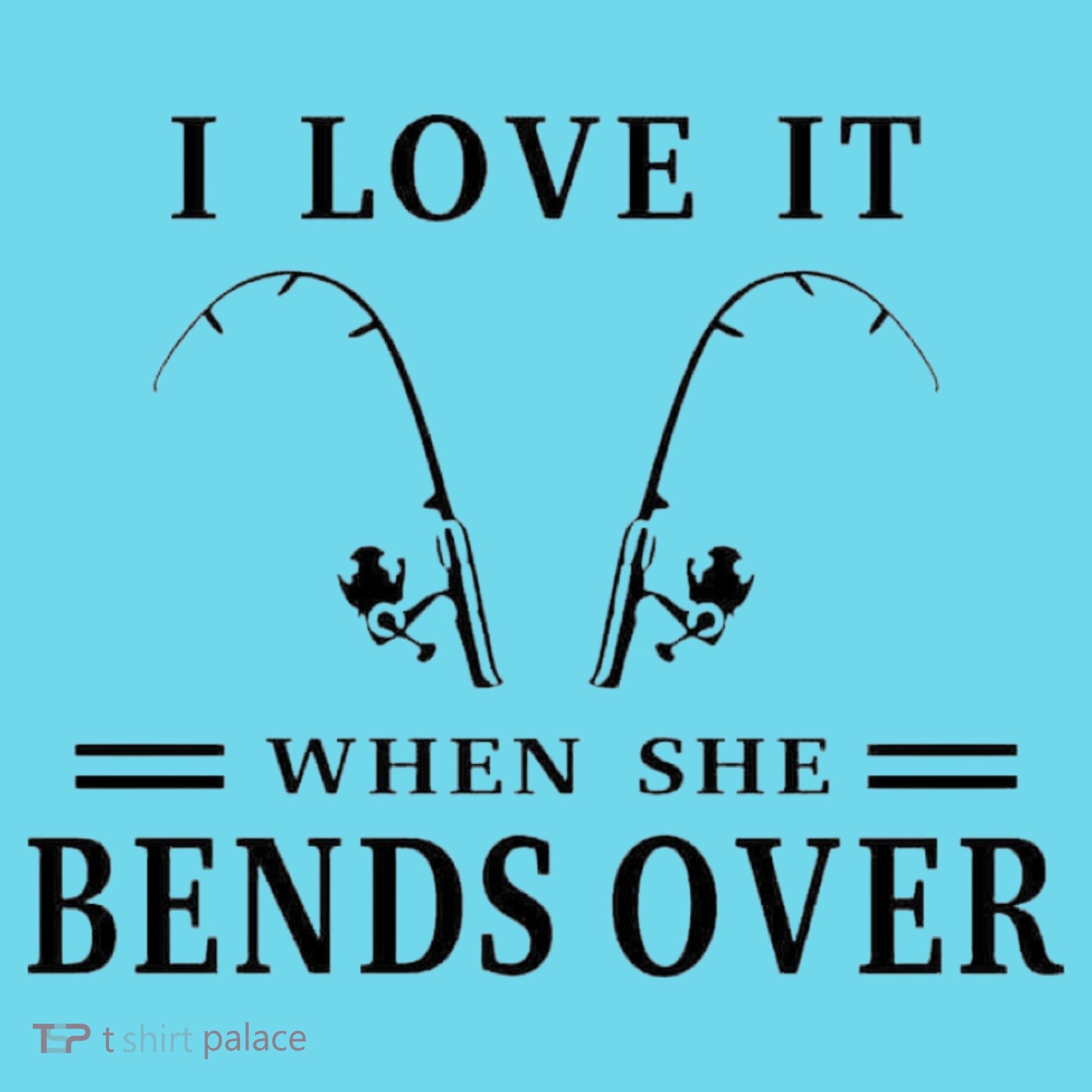 I Love It When She Bends Over Funny Fishing T-Shirt