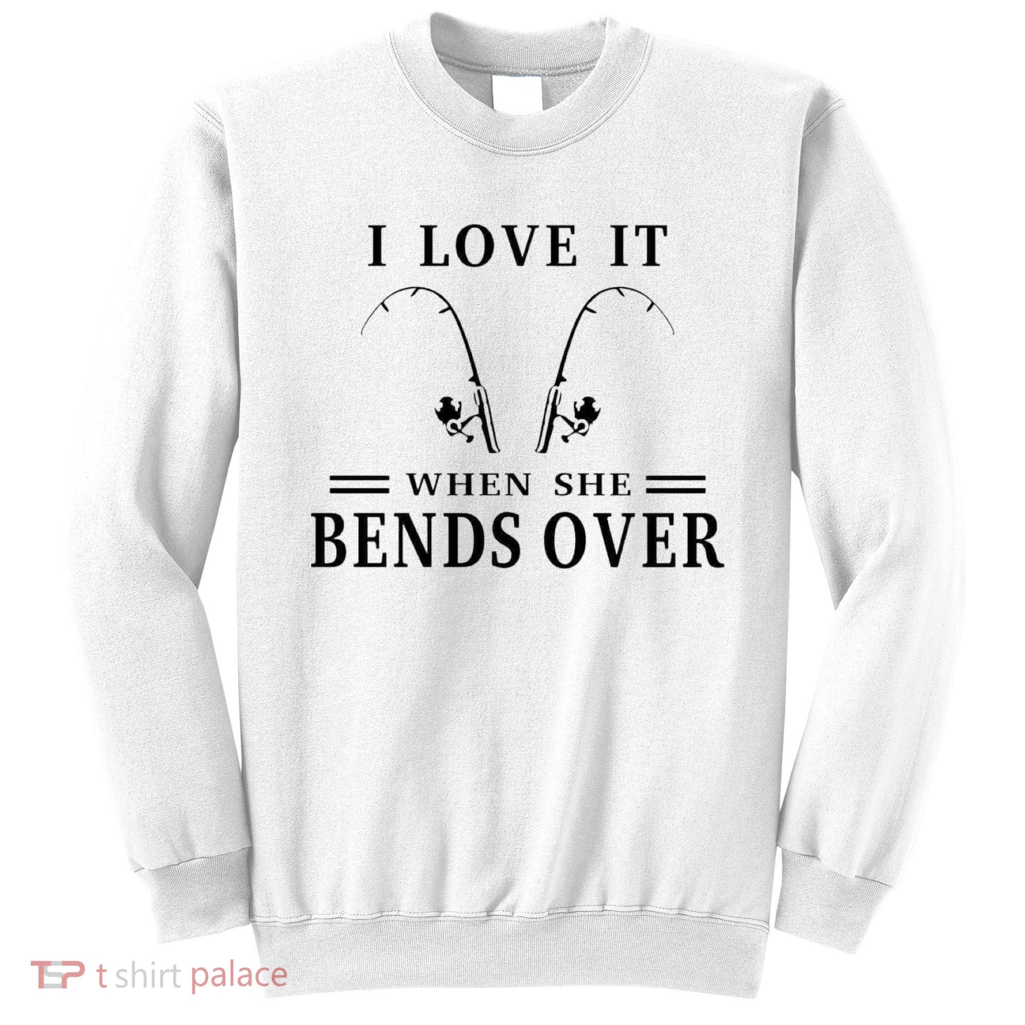 I Love It When She Bends Over Funny Fishing Sweatshirt