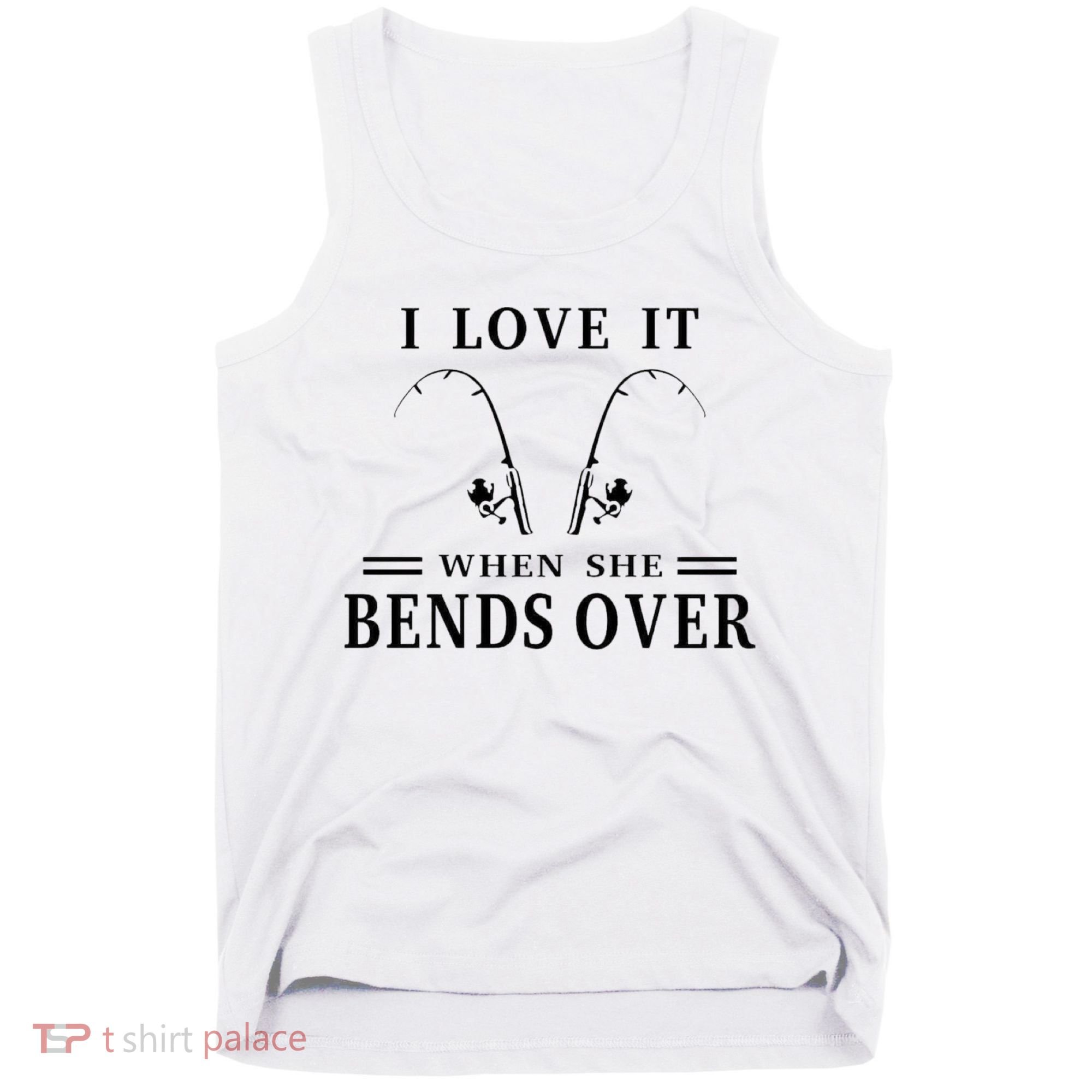 I Love It When She Bends Over Funny Fishing Tank Top