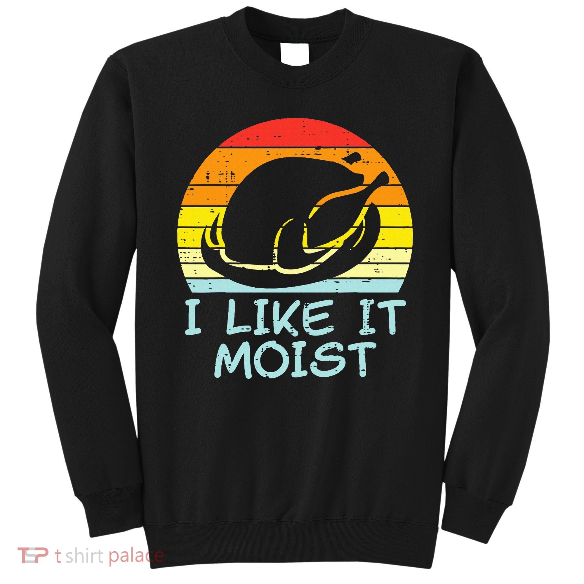 I Like It Moist Turkey Retro Funny Thanksgiving Sweatshirt