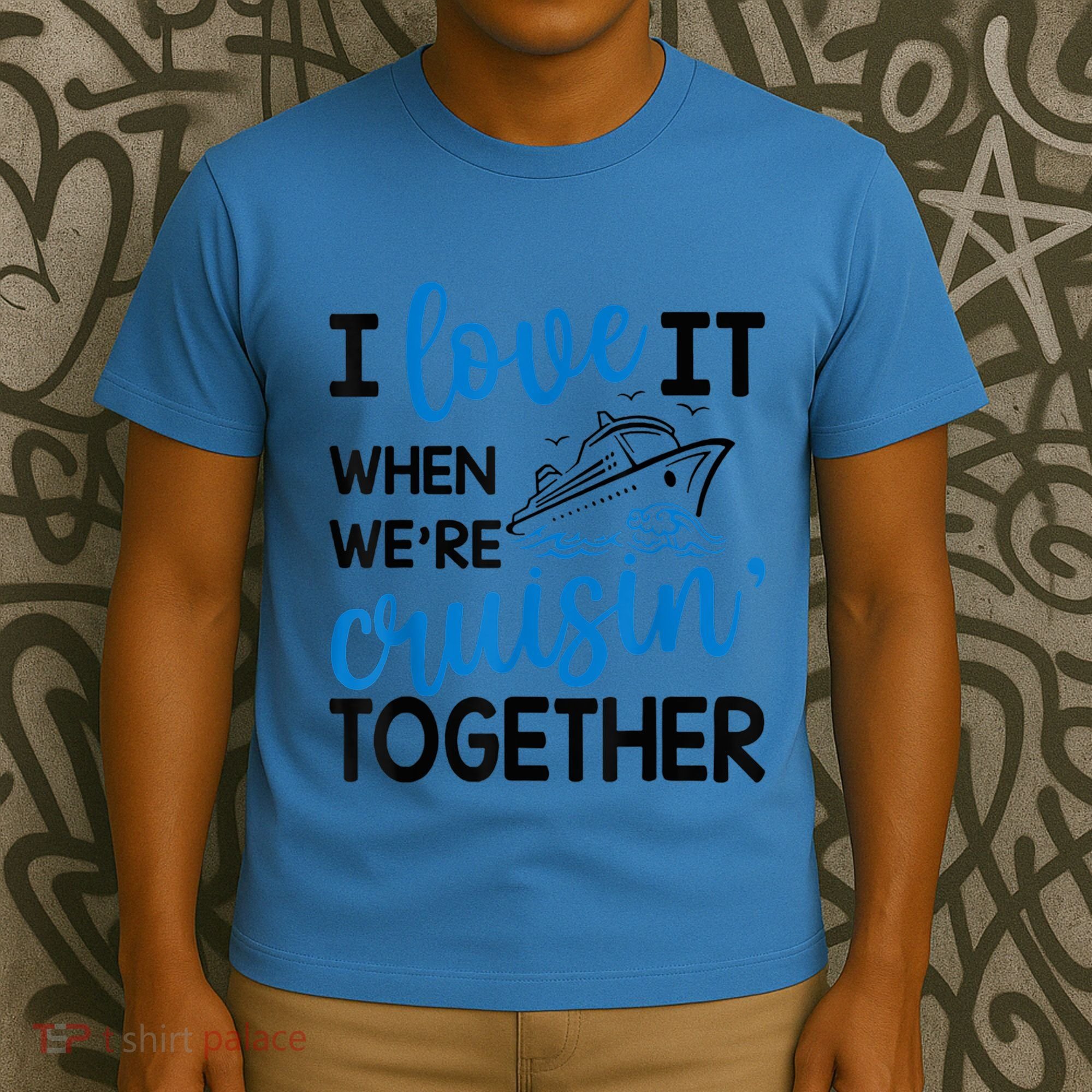 I Love It When Were Cruisin Together Meaningful Gift T-Shirt