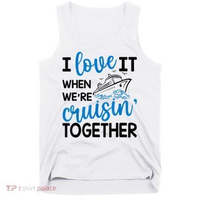 I Love It When Were Cruisin Together Meaningful Gift Tank Top