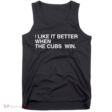 I Like It Better When The Cubs Win Tank Top