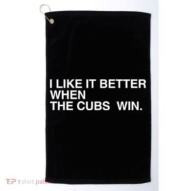 I Like It Better When The Cubs Win Golf Towel