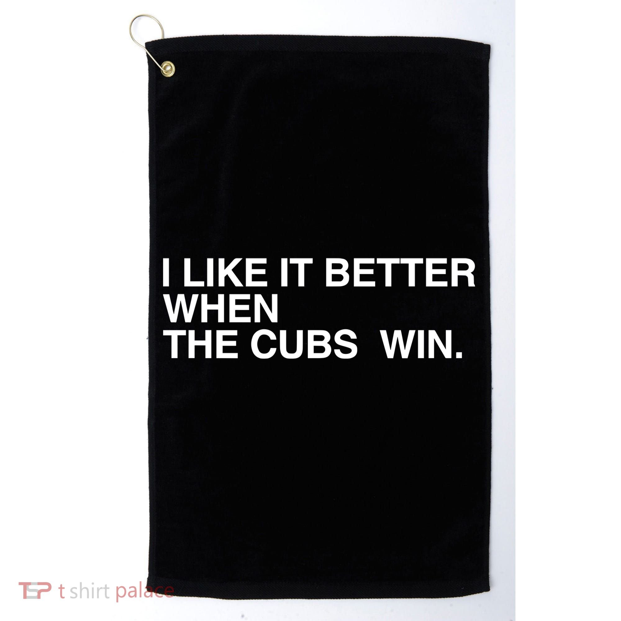 I Like It Better When The Cubs Win Golf Towel
