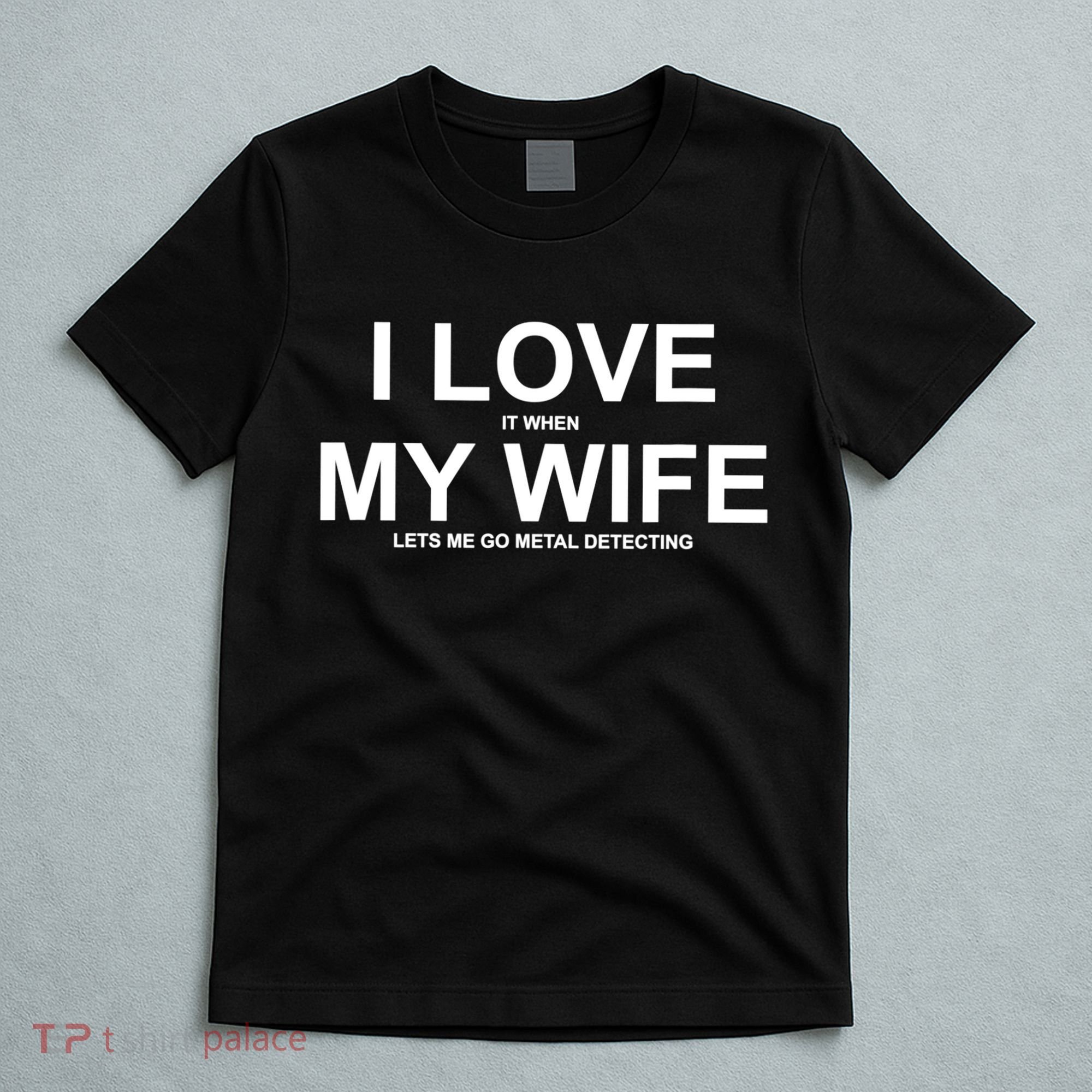 I Love It When My Wife Lets Me Go Metal Detecting Shirt T-Shirt