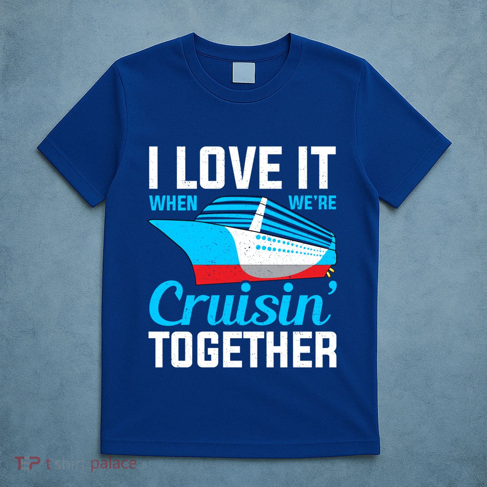 I Love It When Were Cruisin Together Boating Cruise Trip Funny Gift T-Shirt