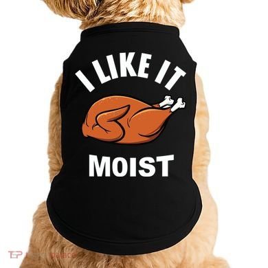 I Like It Moist Funny Thanksgiving Top Great Gift Doggie Tank