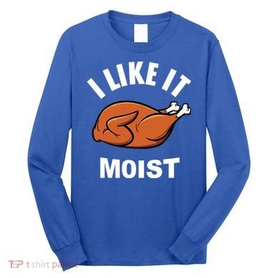 I Like It Moist Funny Thanksgiving Top Great Gift Long Sleeve Shirt