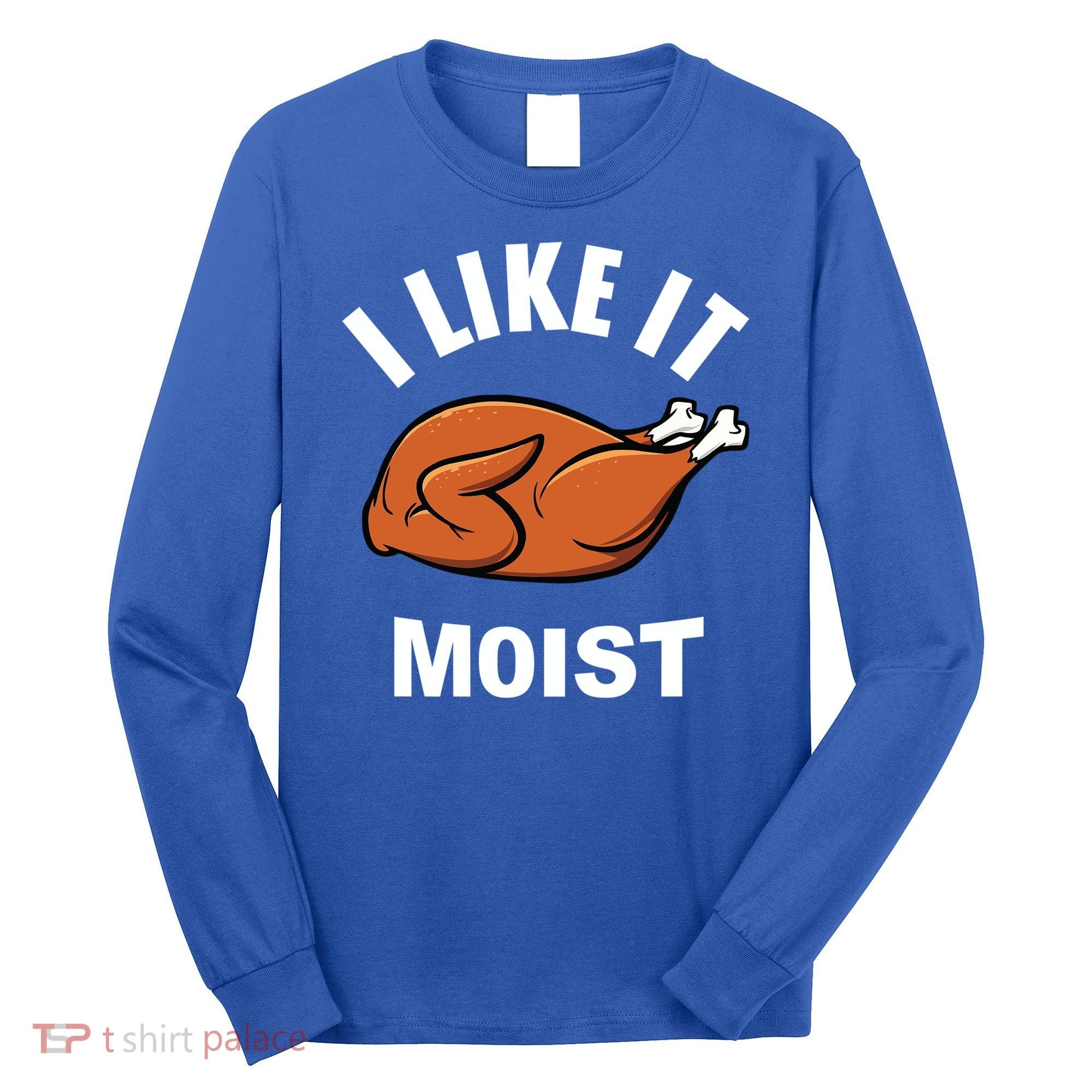 I Like It Moist Funny Thanksgiving Top Great Gift Long Sleeve Shirt