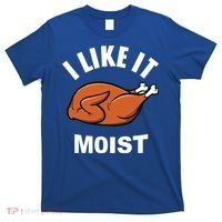I Like It Moist Funny Thanksgiving Top Great Gift T-Shirt thumb 0