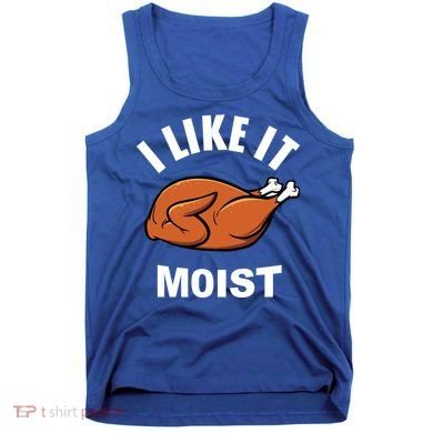 I Like It Moist Funny Thanksgiving Top Great Gift Tank Top
