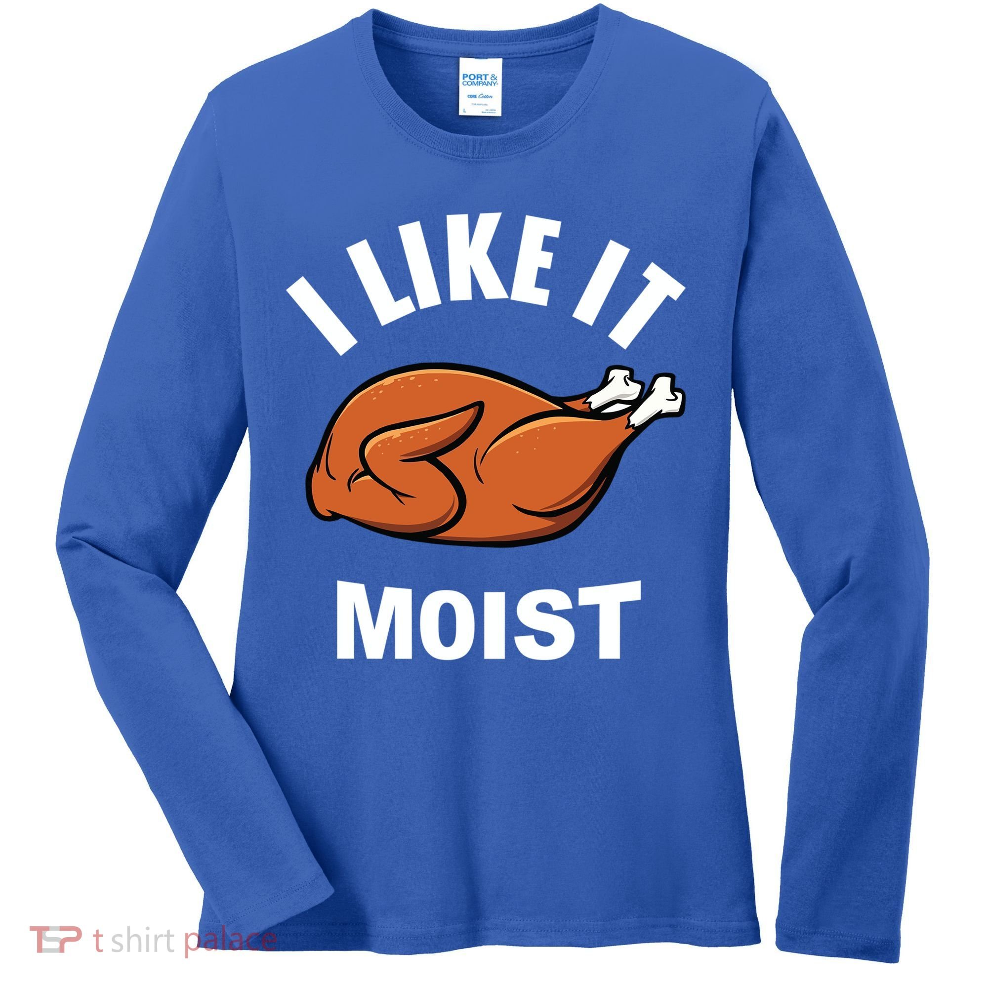 I Like It Moist Funny Thanksgiving Top Great Gift Women's Long Sleeve Shirt