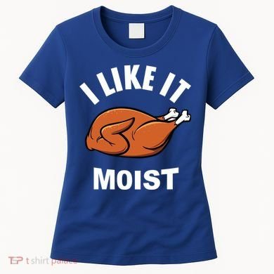 I Like It Moist Funny Thanksgiving Top Great Gift Women's T-Shirt
