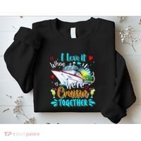 I Love It When We Are Cruisin Together Funny Cruise Lover Sweatshirt thumb 2
