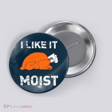 I Like It Moist Funny Turkey Thanksgiving Button