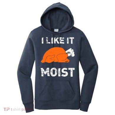 I Like It Moist Funny Turkey Thanksgiving Women's Hoodie