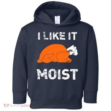 I Like It Moist Funny Turkey Thanksgiving Toddler Hoodie