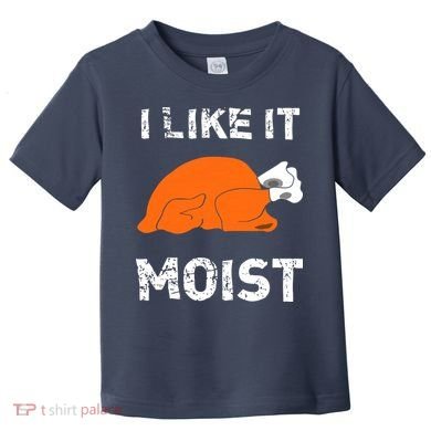 I Like It Moist Funny Turkey Thanksgiving Toddler T-Shirt