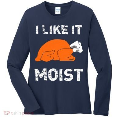 I Like It Moist Funny Turkey Thanksgiving Women's Long Sleeve Shirt