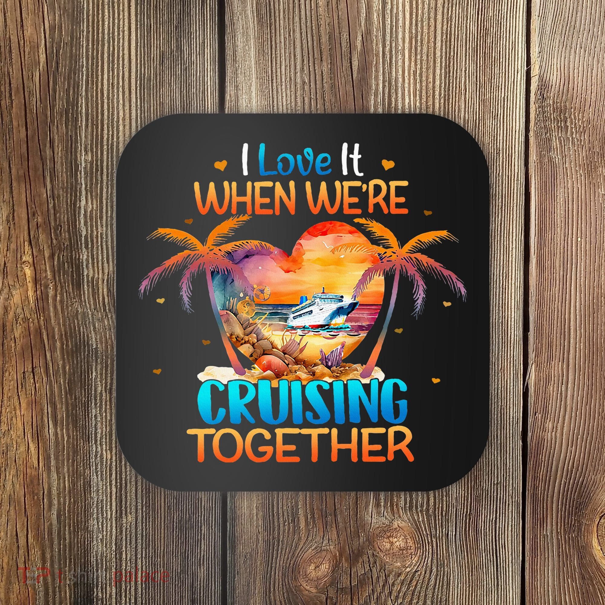 I Love It When WeRe Cruising Together Cruise Coaster