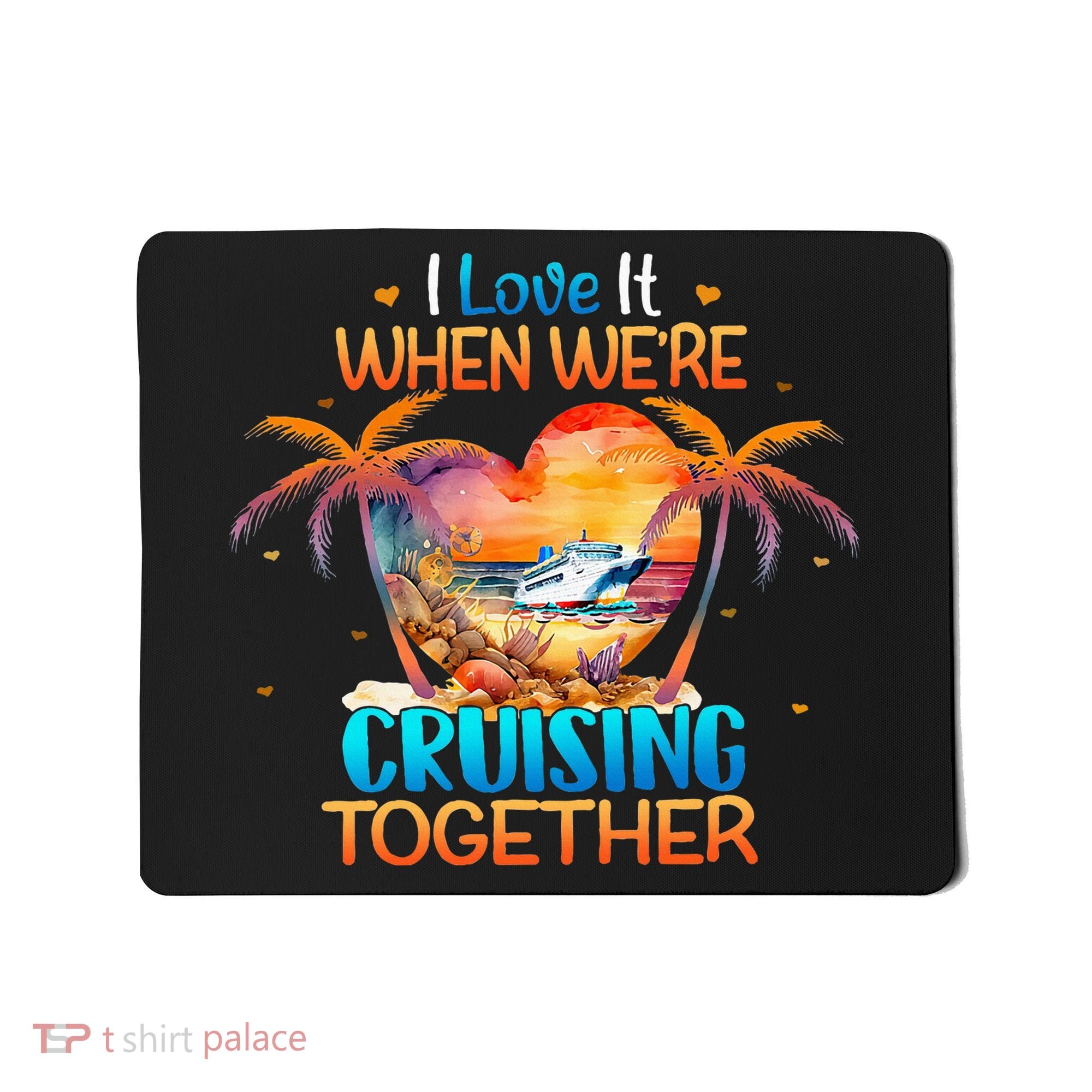 I Love It When WeRe Cruising Together Cruise Mousepad