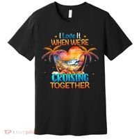 I Love It When WeRe Cruising Together Cruise Premium T-Shirt thumb 0