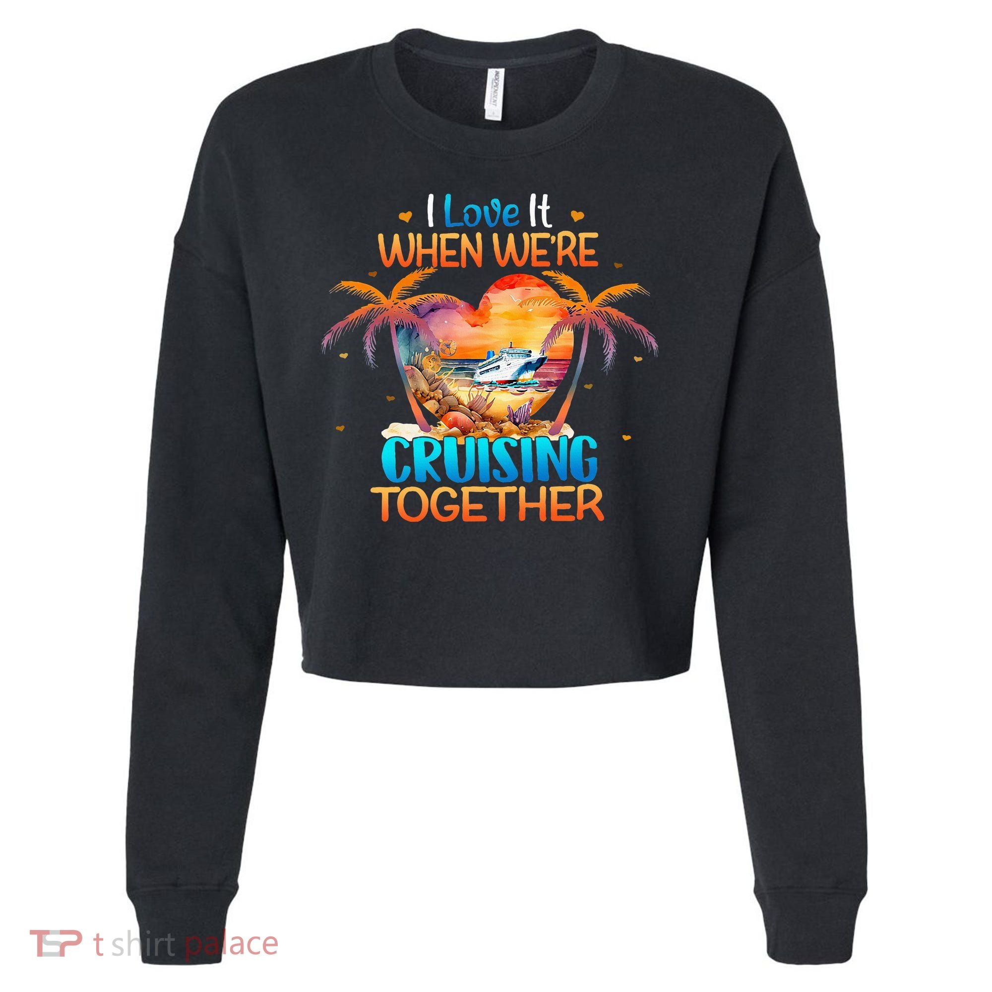 I Love It When WeRe Cruising Together Cruise Cropped Pullover Crew