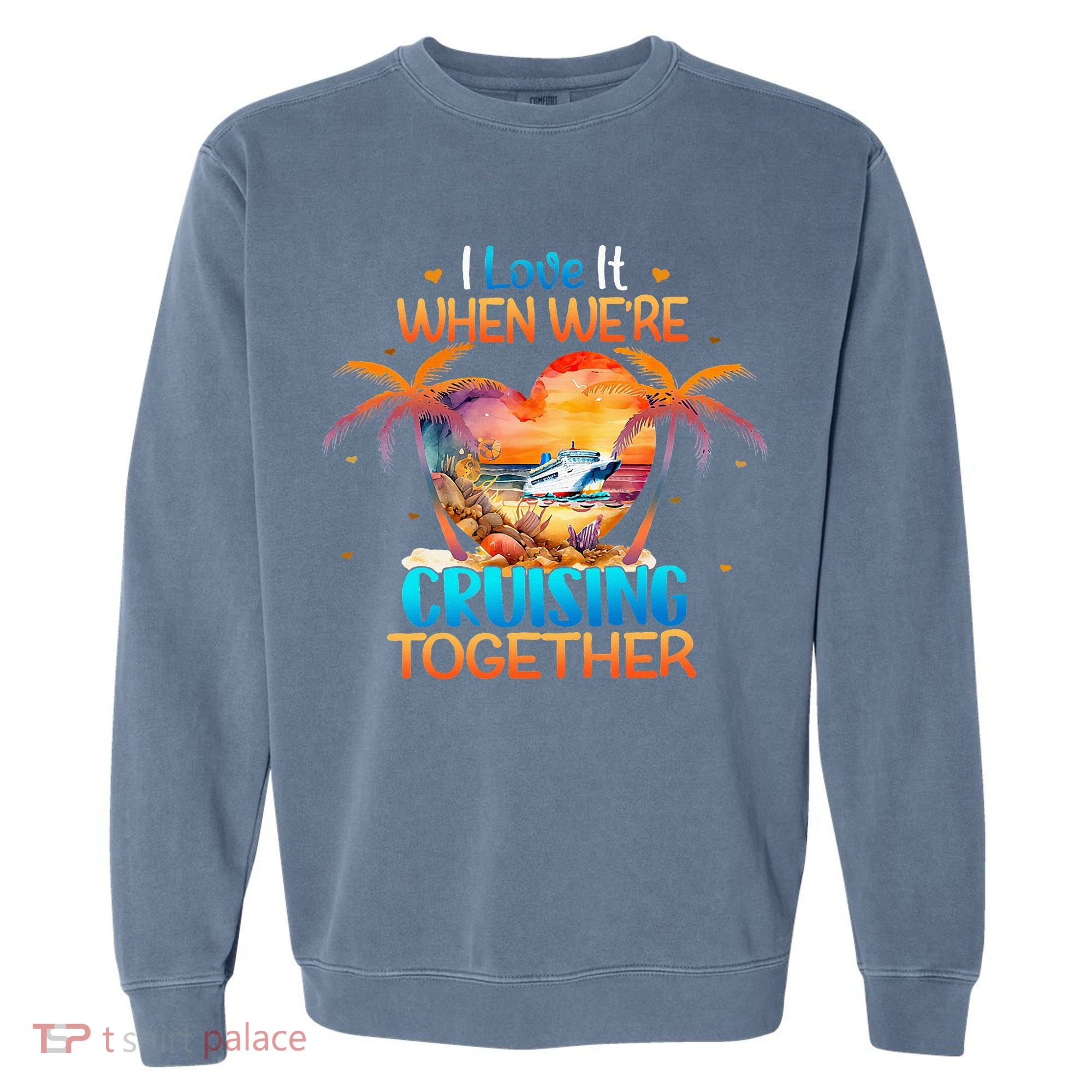 I Love It When WeRe Cruising Together Cruise Garment-Dyed Sweatshirt