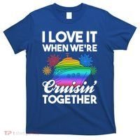 I Love It When We're Cruisin' Together Fun Cruising Trip Cool Gift T-Shirt thumb 0