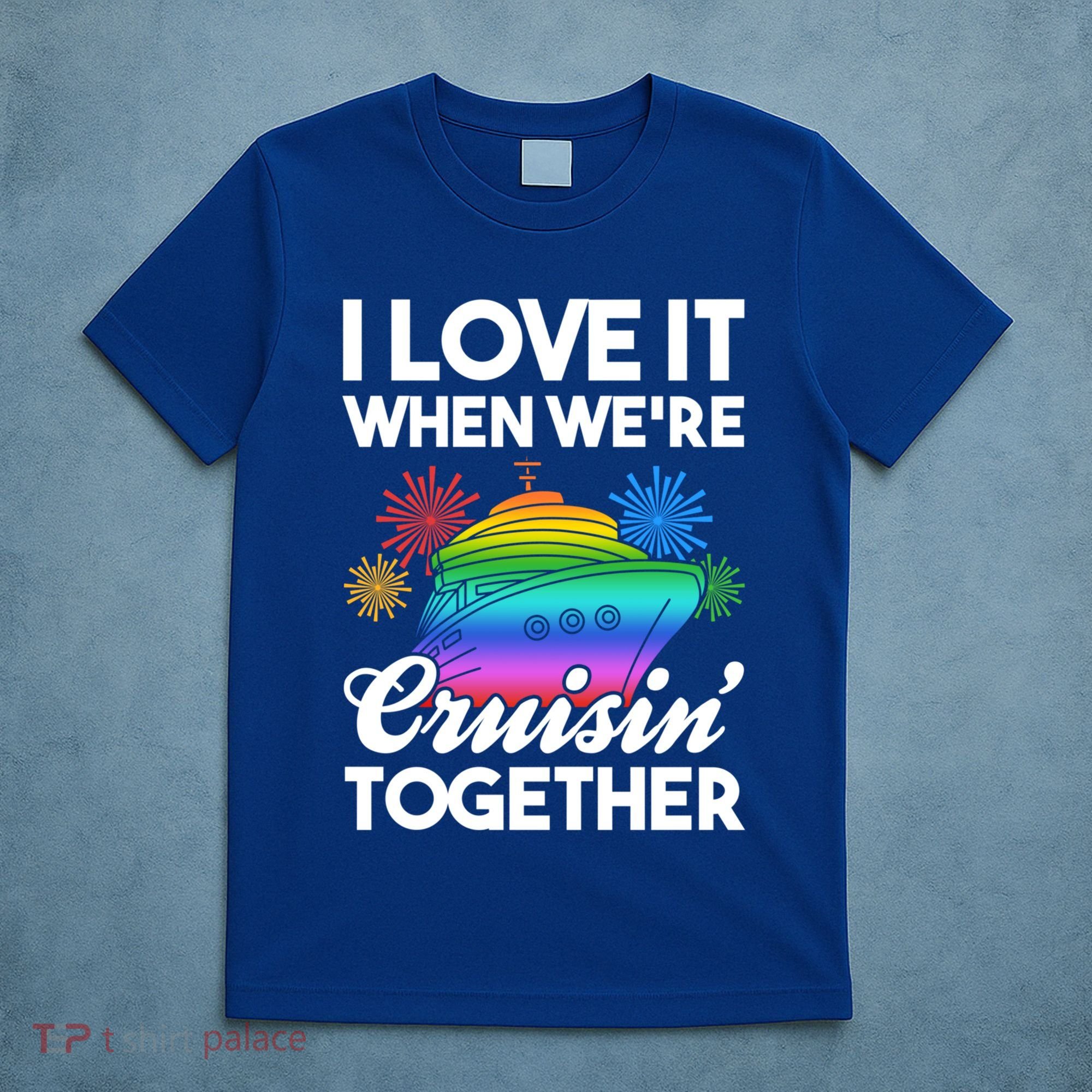 I Love It When We're Cruisin' Together Fun Cruising Trip Cool Gift T-Shirt