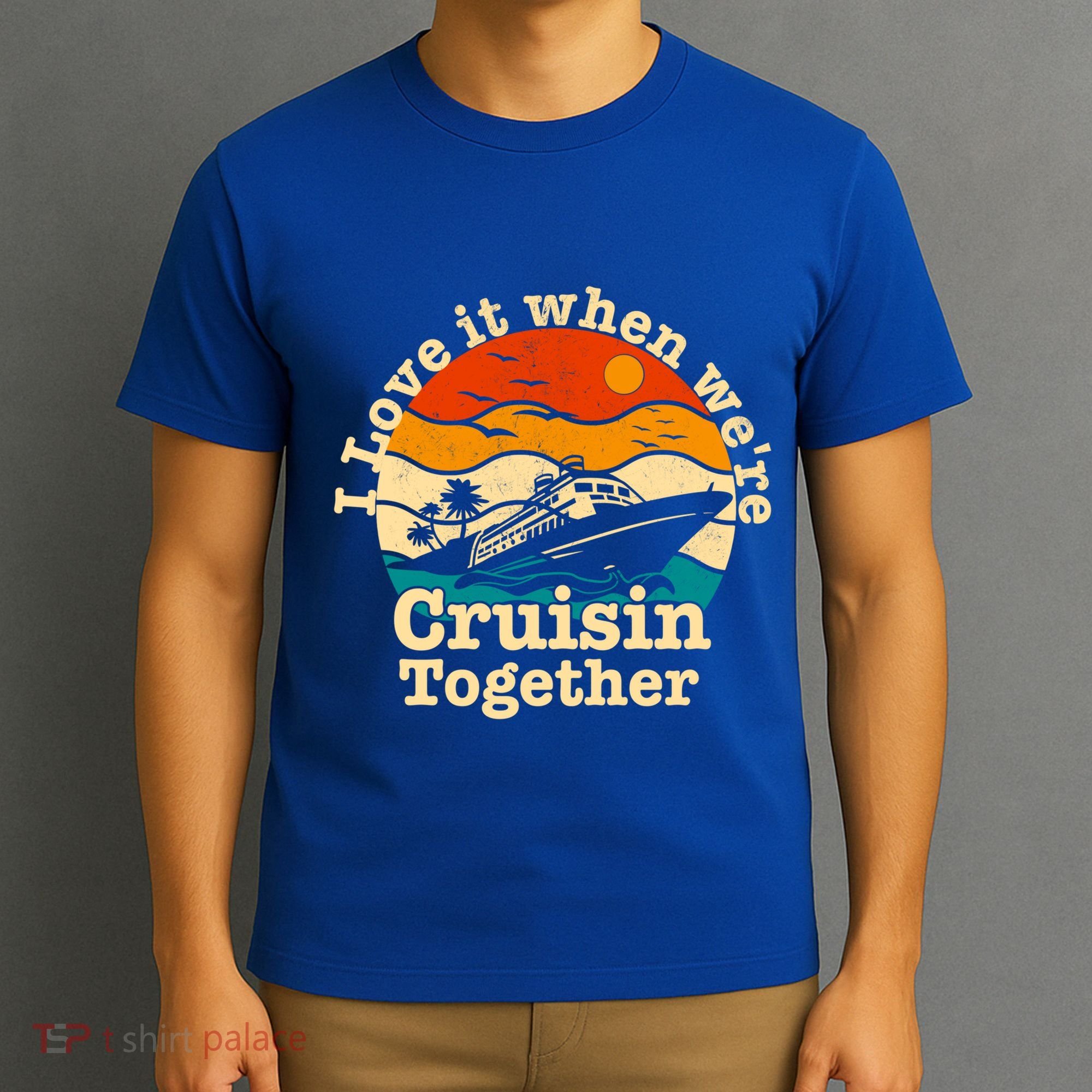 I Love It When We're Cruisin Together Cruising Lover Cruiser Funny Gift T-Shirt