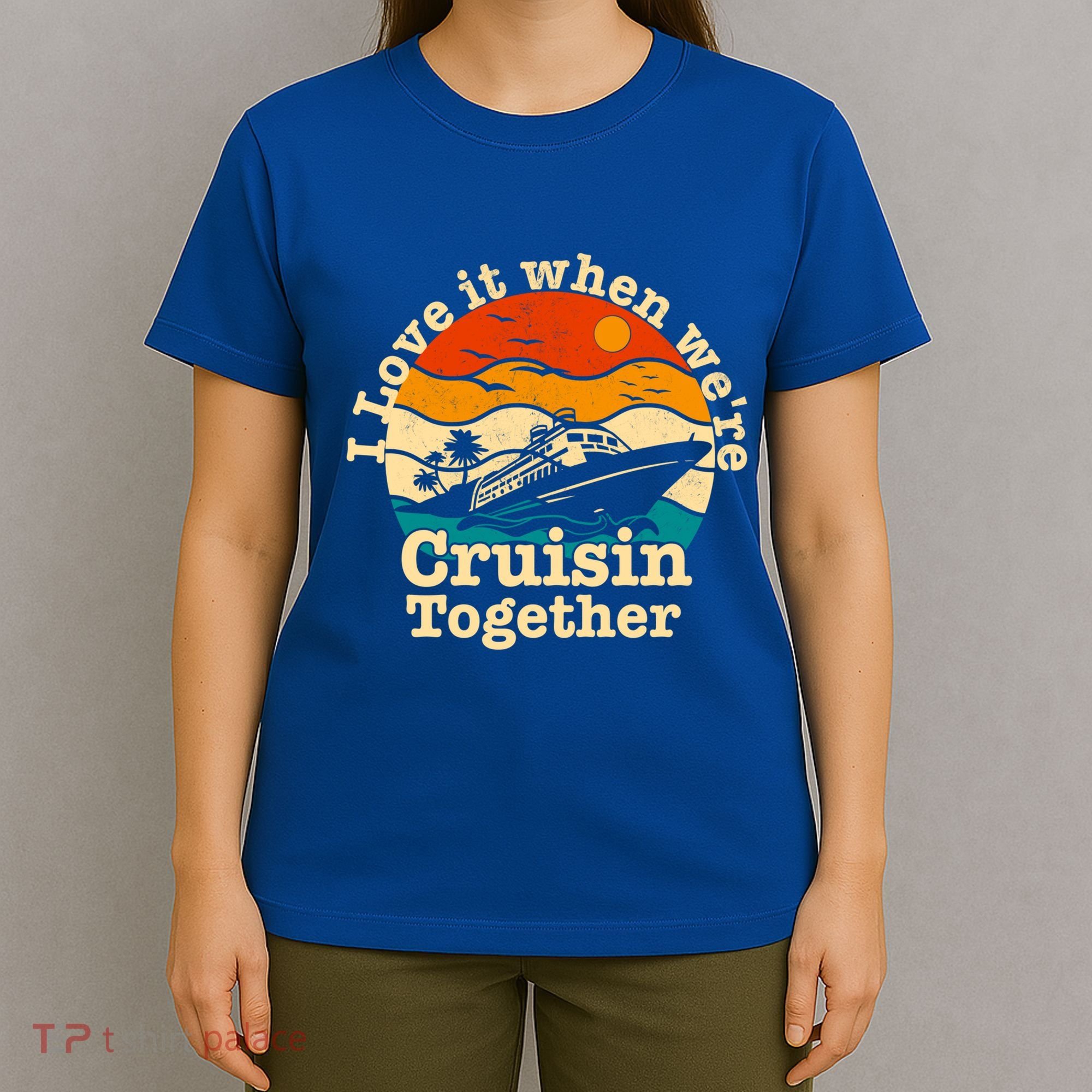 I Love It When We're Cruisin Together Cruising Lover Cruiser Funny Gift T-Shirt