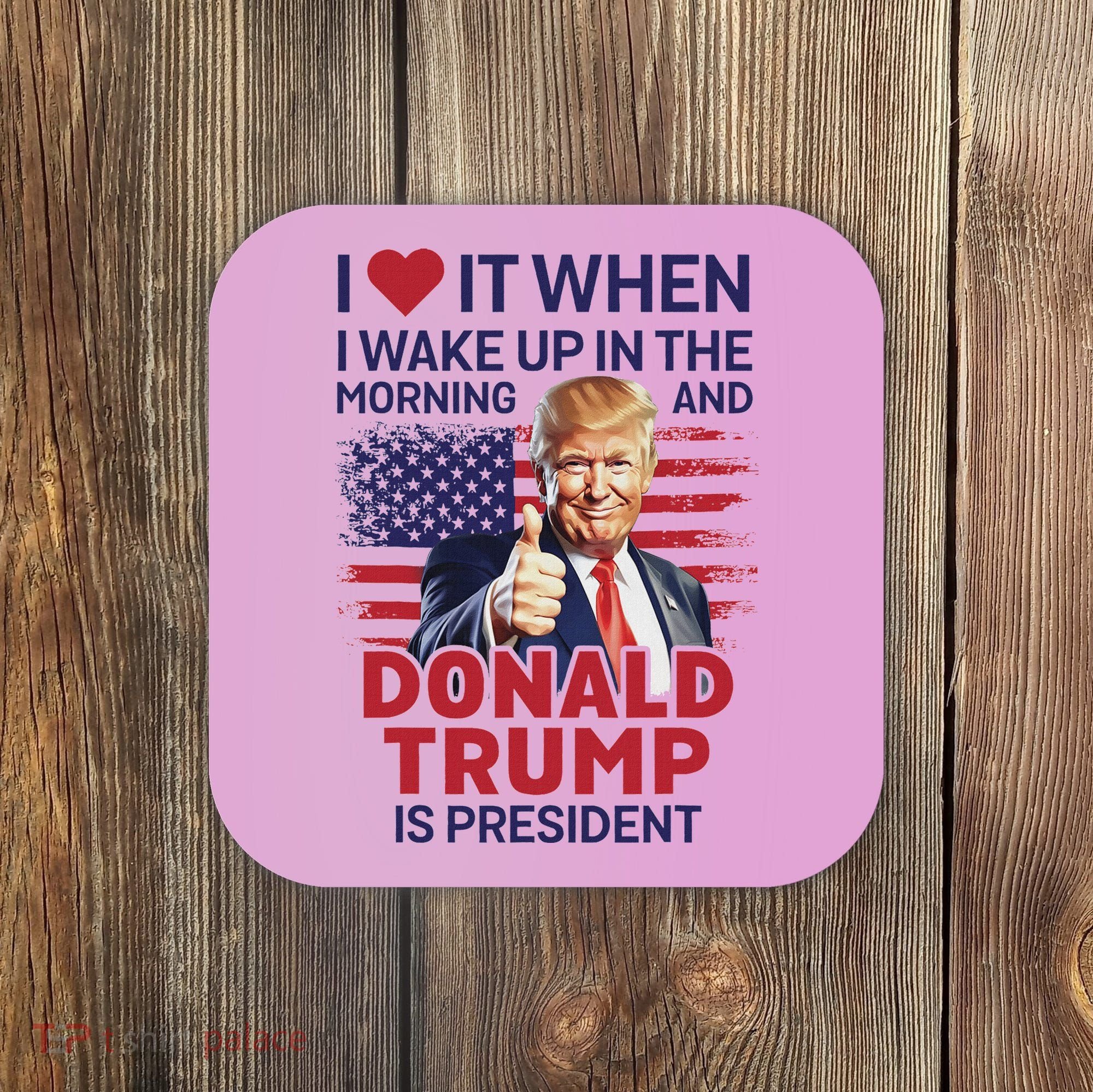 I Love It When I Wake Up And Trump Is President Funny Trump Coaster