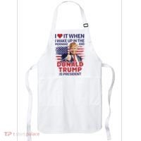 I Love It When I Wake Up And Trump Is President Funny Trump Apron thumb 0