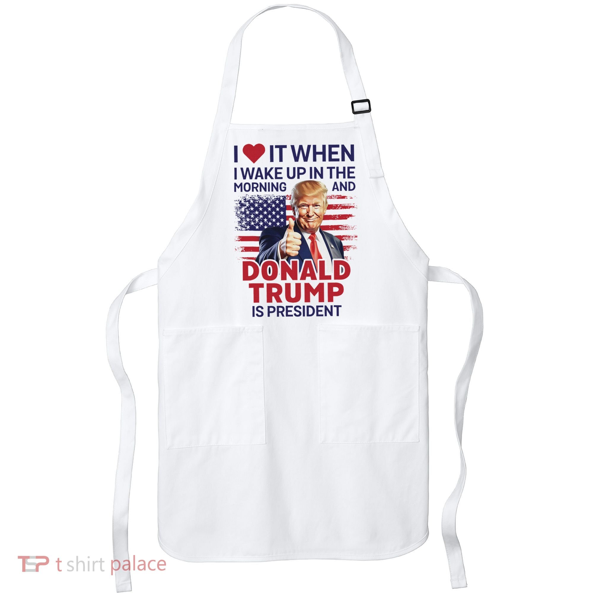 I Love It When I Wake Up And Trump Is President Funny Trump Apron