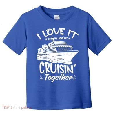 I Love It When We're Cruisin' Together Cruise Ship Gift Toddler T-Shirt