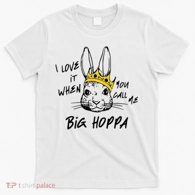 I Love It When You Call Me Big Hoppa Bunny Easter Day Funny T-Shirt