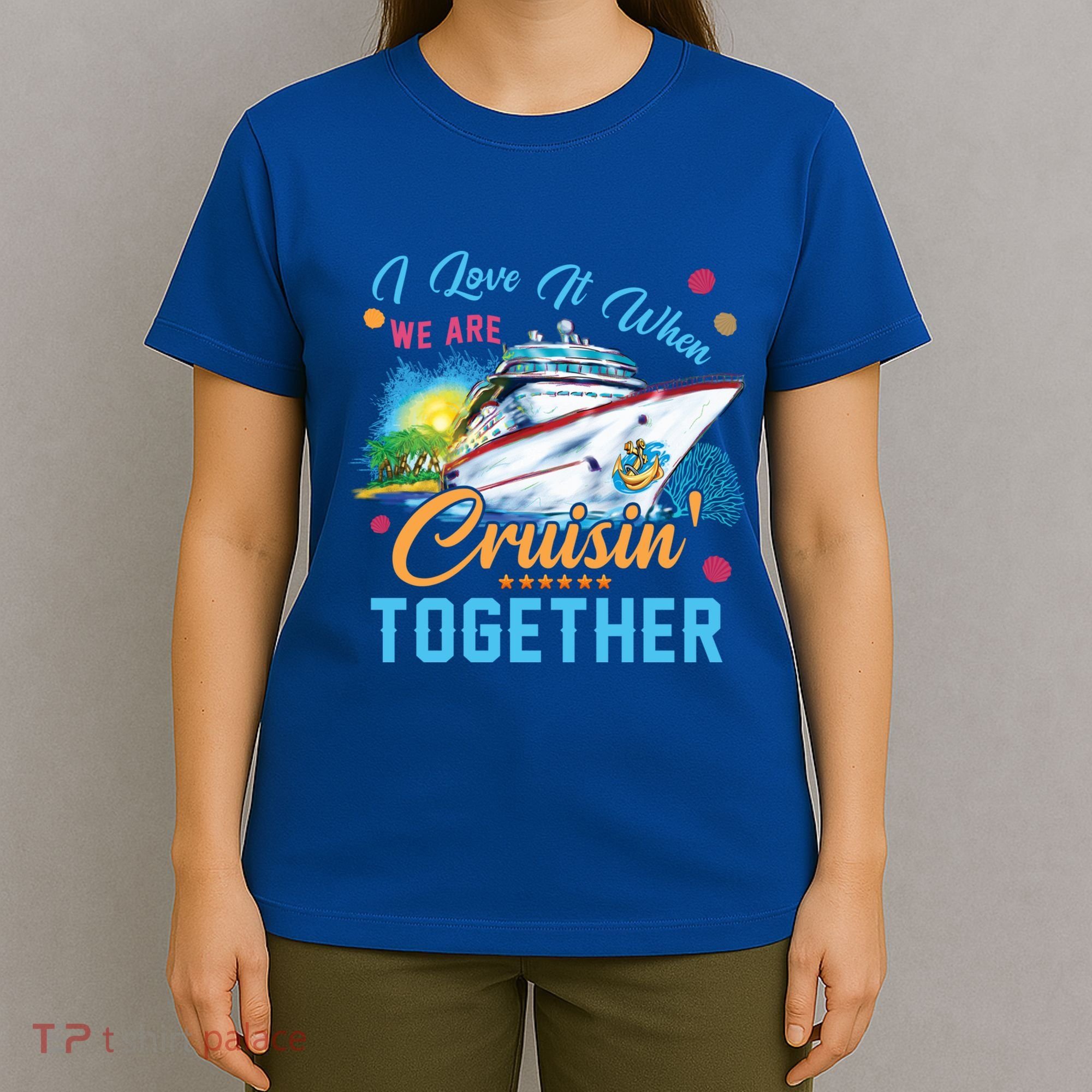I Love It When We Are Cruisin Together Family Cruise Funny Gift T-Shirt