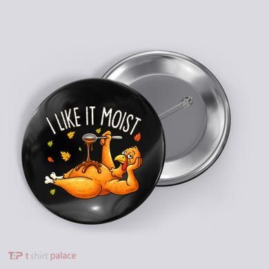 I Like It Moist Funny Turkey Thanksgiving Button