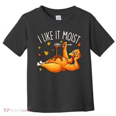 I Like It Moist Funny Turkey Thanksgiving Toddler T-Shirt